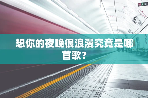 想你的夜晚很浪漫究竟是哪首歌？