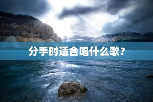 分手时适合唱什么歌？