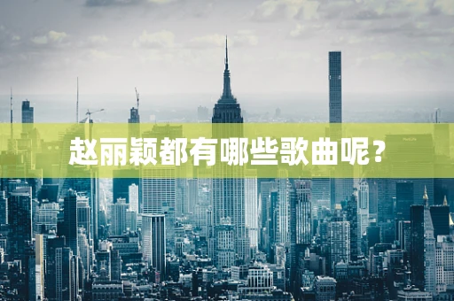 赵丽颖都有哪些歌曲呢？