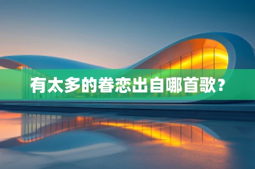 有太多的眷恋出自哪首歌？