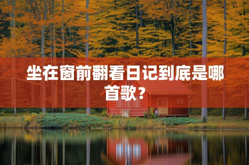 坐在窗前翻看日记到底是哪首歌？