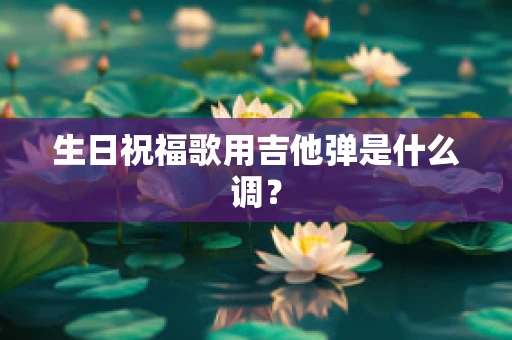 生日祝福歌用吉他弹是什么调？