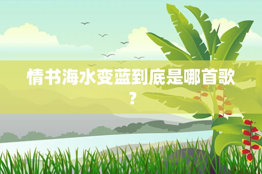 情书海水变蓝到底是哪首歌？