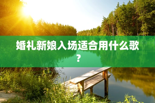 婚礼新娘入场适合用什么歌？