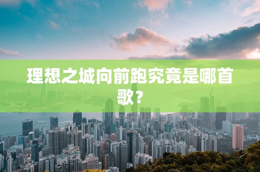 理想之城向前跑究竟是哪首歌？