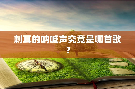 刺耳的呐喊声究竟是哪首歌？