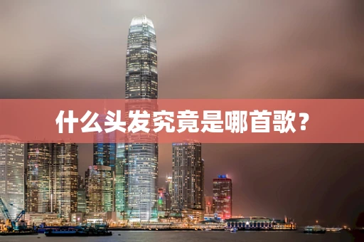 什么头发究竟是哪首歌？