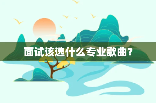 面试该选什么专业歌曲？