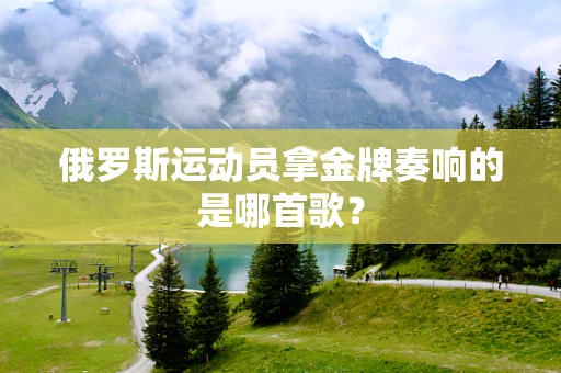 俄罗斯运动员拿金牌奏响的是哪首歌？