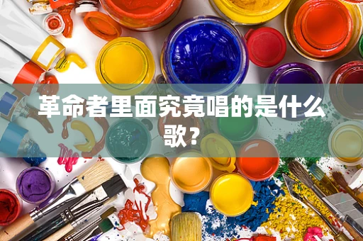 革命者里面究竟唱的是什么歌？