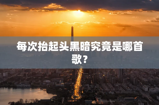 每次抬起头黑暗究竟是哪首歌？