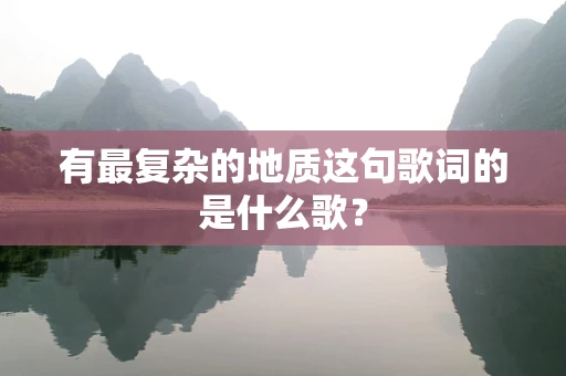 有最复杂的地质这句歌词的是什么歌？