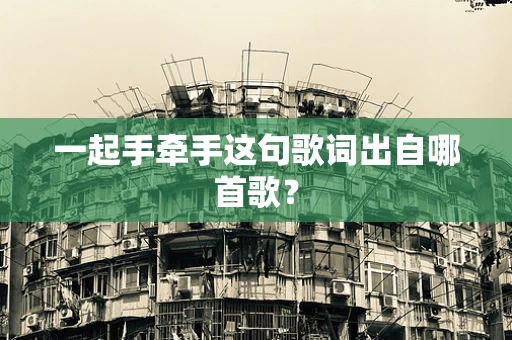 一起手牵手这句歌词出自哪首歌？