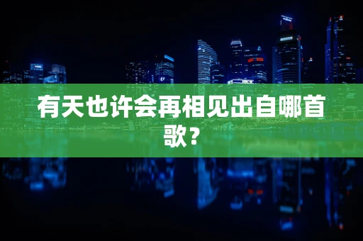 有天也许会再相见出自哪首歌？