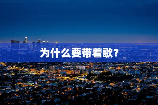 为什么要带着歌？