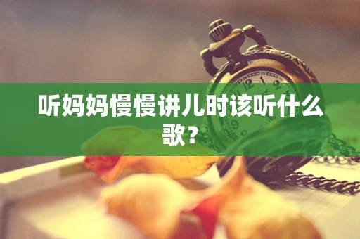 听妈妈慢慢讲儿时该听什么歌？