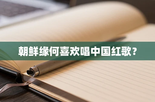 朝鲜缘何喜欢唱中国红歌？