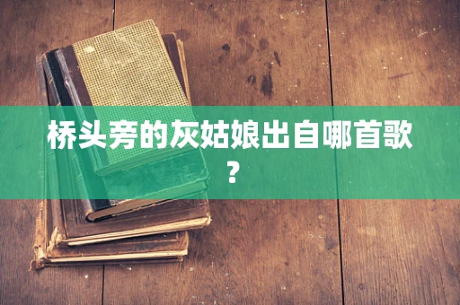 桥头旁的灰姑娘出自哪首歌？