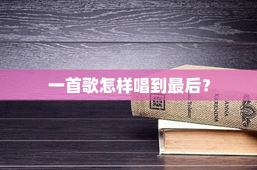 一首歌怎样唱到最后？