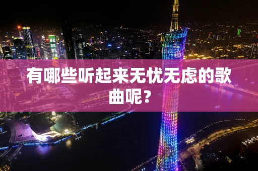 有哪些听起来无忧无虑的歌曲呢？