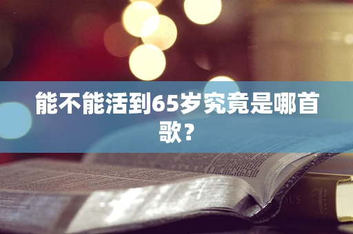 能不能活到65岁究竟是哪首歌？