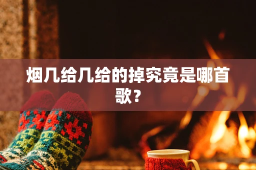 烟几给几给的掉究竟是哪首歌？
