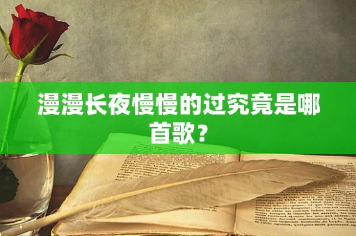 漫漫长夜慢慢的过究竟是哪首歌？