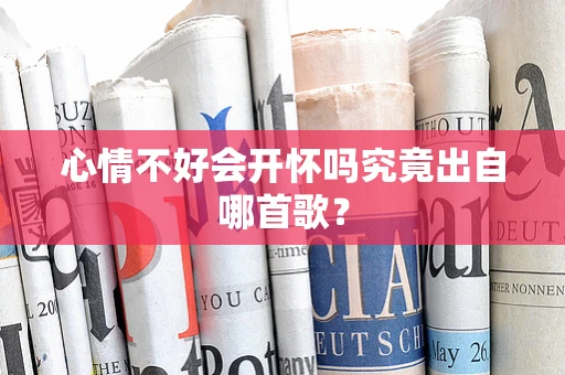 心情不好会开怀吗究竟出自哪首歌？