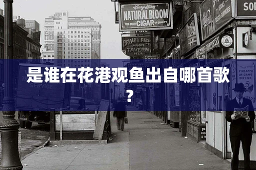 是谁在花港观鱼出自哪首歌？