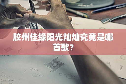胶州佳缘阳光灿灿究竟是哪首歌？