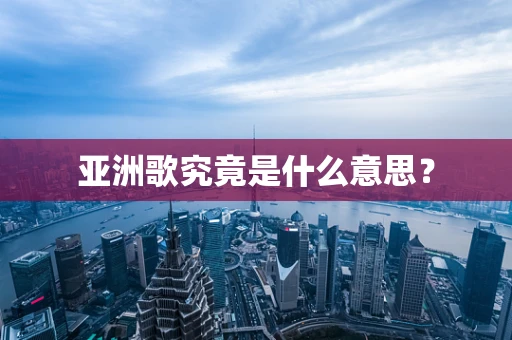 亚洲歌究竟是什么意思？