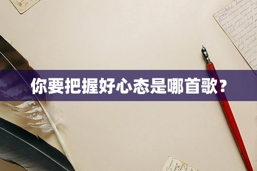 你要把握好心态是哪首歌？