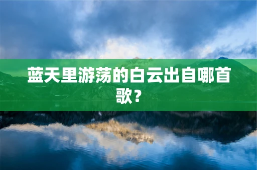 蓝天里游荡的白云出自哪首歌？