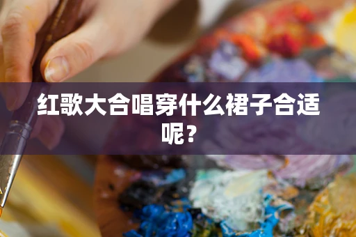 红歌大合唱穿什么裙子合适呢？