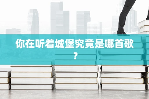 你在听着城堡究竟是哪首歌？