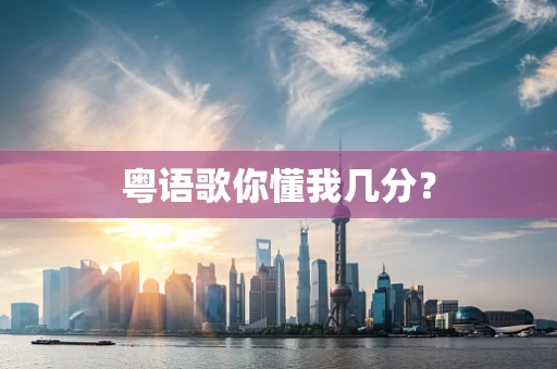 粤语歌你懂我几分？