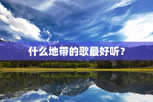 什么地带的歌最好听？