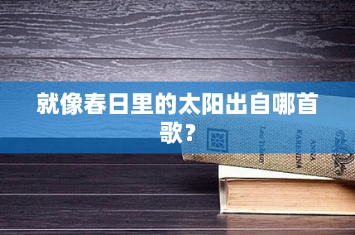 就像春日里的太阳出自哪首歌？
