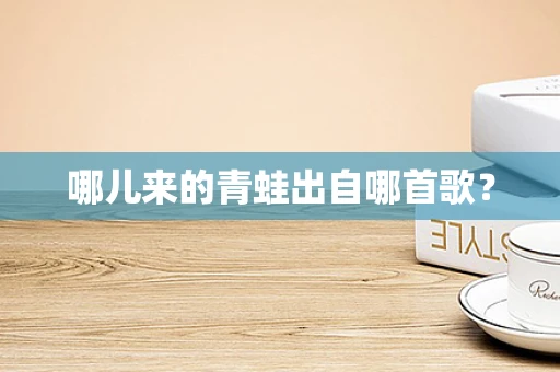 哪儿来的青蛙出自哪首歌？