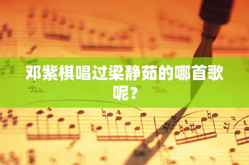 邓紫棋唱过梁静茹的哪首歌呢？