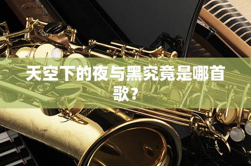 天空下的夜与黑究竟是哪首歌？