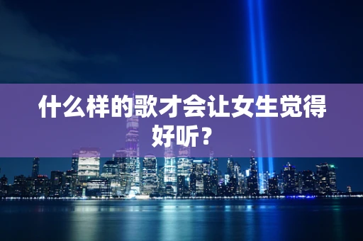 什么样的歌才会让女生觉得好听？