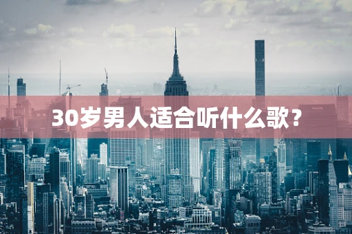 30岁男人适合听什么歌？