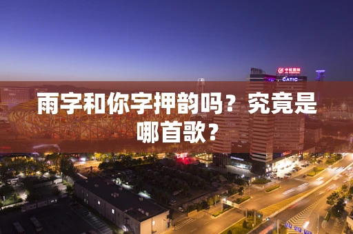 雨字和你字押韵吗？究竟是哪首歌？