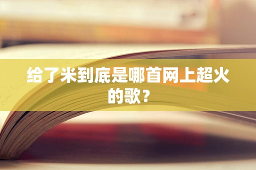 给了米到底是哪首网上超火的歌？