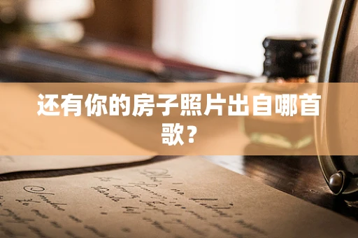 还有你的房子照片出自哪首歌？