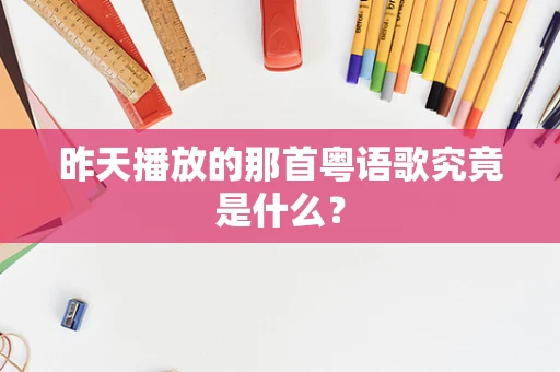 昨天播放的那首粤语歌究竟是什么？