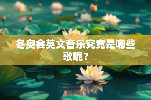 冬奥会英文音乐究竟是哪些歌呢？