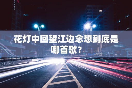 花灯中回望江边念想到底是哪首歌？