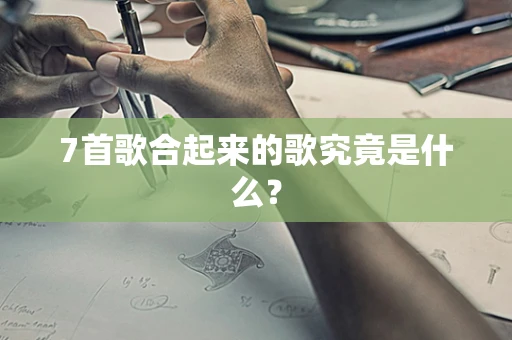 7首歌合起来的歌究竟是什么？